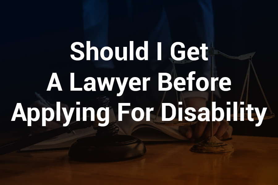 Should I Get a Lawyer Before Applying for Disability